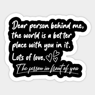 Dear Person Behind Me The World Is A Better Place With You Sticker